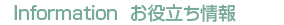 Infomation  お役立ち情報
