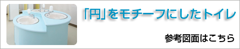 「円」をモチーフにしたトイレ 参考図面もこちら